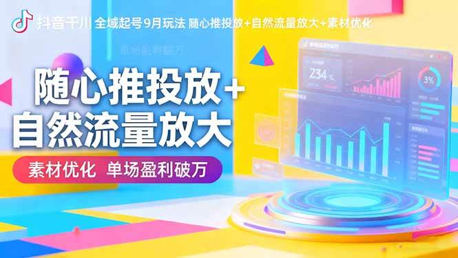 抖音千川全域起号9月玩法 随心推投放+自然流量放大+素材优化 单场盈利破万-宇文网创