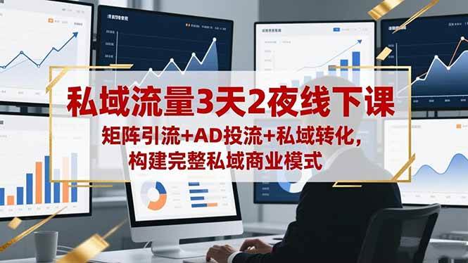 私域流量3天2夜线下课，矩阵引流+AD投流+私域转化，构建完整私域商业模式-宇文网创