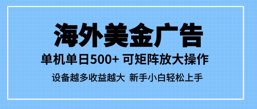 最新蓝海市场，海外美金广告，单设备500+，矩阵放大操作，设备越多收益…-宇文网创