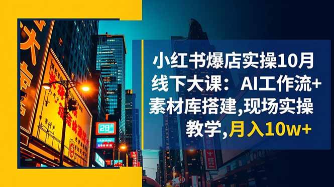小红书爆店实操10月线下大课：AI工作流+素材库搭建,现场实操教学,月入10w+-宇文网创
