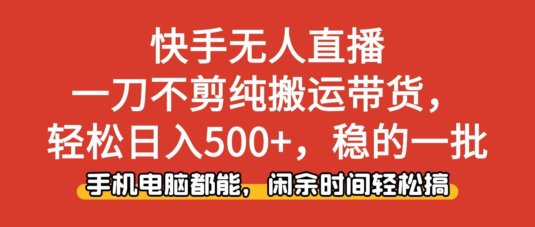 快手无人直播，一刀不剪纯搬运带货轻松日入500+，稳的一批，手机电脑都…-宇文网创