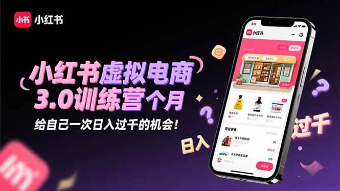 小红书虚拟电商3.0训练营：2025最后1个月，给自己一次日入过千的机会！-宇文网创
