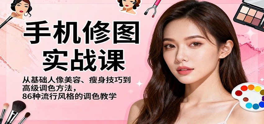 手机修图实战课，从基础人像美容、瘦身技巧到高级调色方法，86种流行风格的调色教学-宇文网创