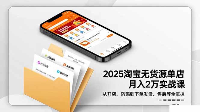 2025淘宝无货源单店月入2万-更11月：从开店、防骗到下单发货、售后全掌握-宇文网创