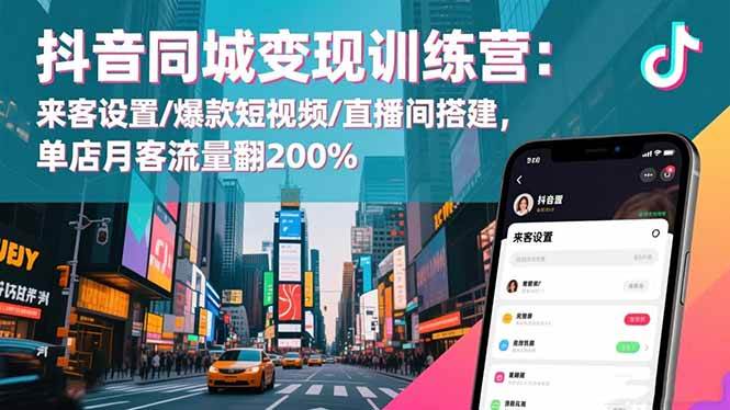 抖音同城变现训练营：来客设置/爆款短视频/直播间搭建,单店月客流量翻200%-宇文网创