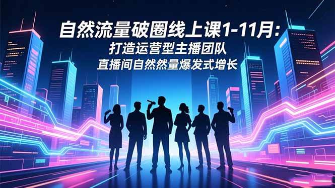 自然流量破圈线上课1-11月：打造运营型主播团队 直播间自然流量爆发式增长-宇文网创