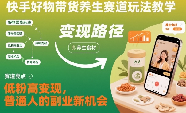 快手好物带货养生赛道玩法教学，低粉高变现，普通人的副业新机会-宇文网创