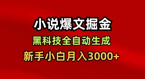 小说爆文掘金，黑科技一键全自动生成，新手小白月入3000+【揭秘】-宇文网创