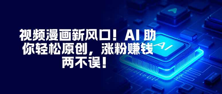 视频漫画新风口！AI 助你轻松原创，涨粉赚钱两不误！-宇文网创