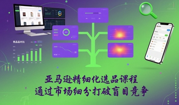 亚马逊精细化选品课程，通过市场细分打破盲目竞争-宇文网创