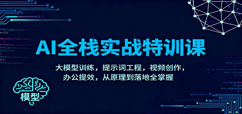 AI全栈实战特训课：大模型训练，提示词工程，视频创作，办公提效，从原理到落地全掌握-宇文网创