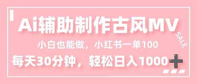小白也能做！AI辅助制作古风MV，小红薯一单100，每天30分钟轻松日入1000+-宇文网创