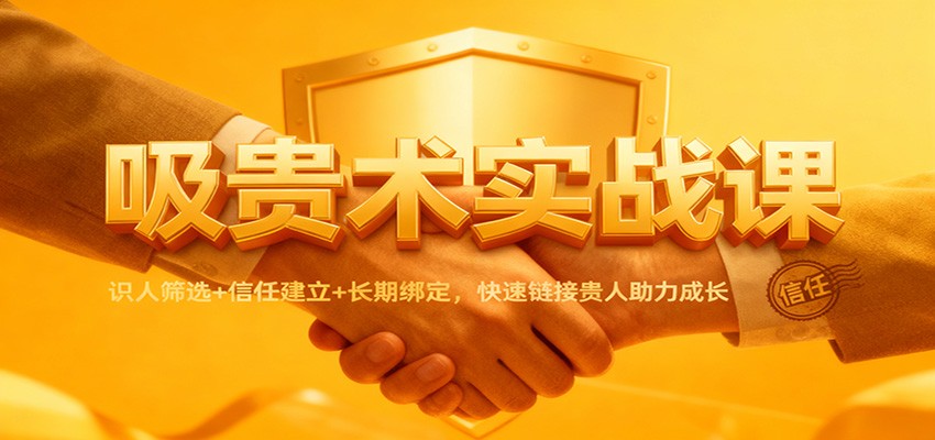 吸贵术实战课：识人筛选+信任建立+长期绑定，快速链接贵人助力成长-宇文网创