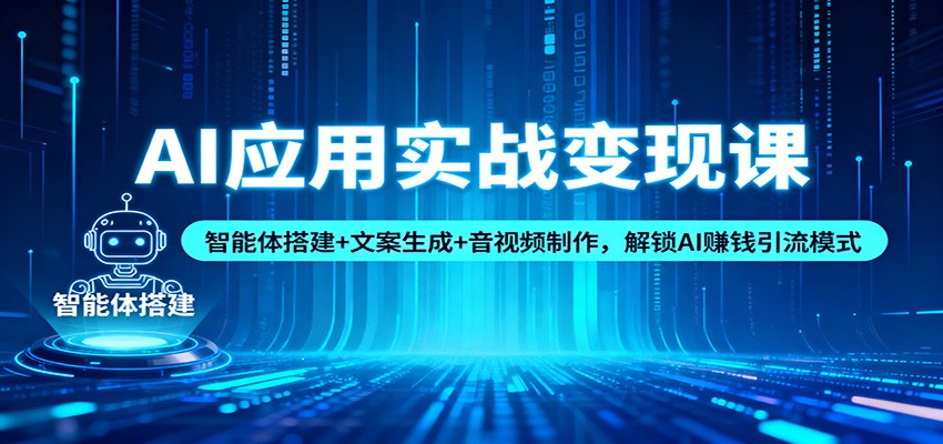 AI应用实战变现课：智能体搭建+文案生成+音视频制作，解锁AI赚钱引流模式-宇文网创