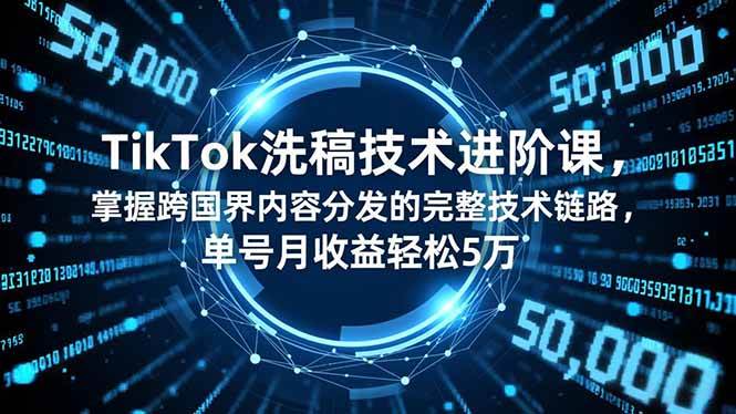 TikTok洗稿技术进阶课，掌握跨国界内容分发的完整技术链路，单号月收益轻松5万-宇文网创