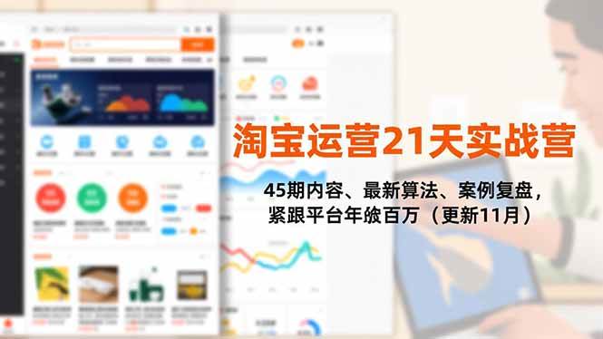 淘宝运营21天实战营，45期内容、最新算法、案例复盘，紧跟平台年入百万-宇文网创