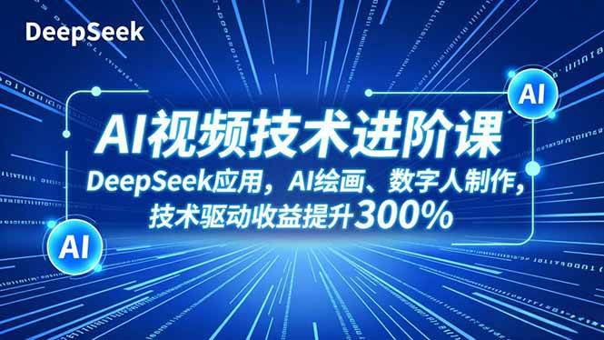 AI视频技术进阶课，DeepSeek应用、AI绘画、数字人制作，技术驱动收益提升300%-宇文网创