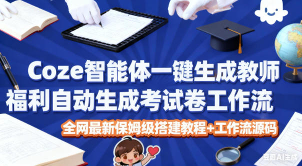 Coze智能体一键生成教师福利自动生成考试试卷工作流，全网最新保姆级搭建教程+工作流源码-宇文网创