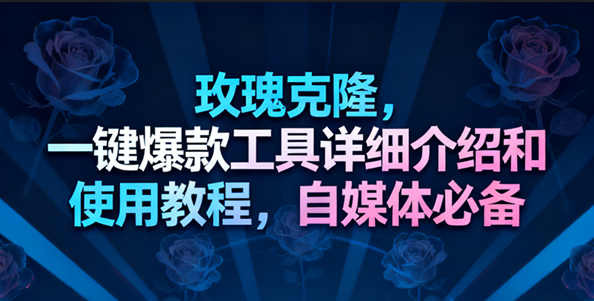 玫瑰克隆工具，一键去重爆款，自媒体必备神器，视频教程-宇文网创