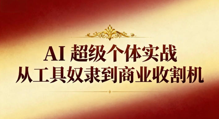 AI超级个体实战：从工具奴隶到商业收割机-宇文网创