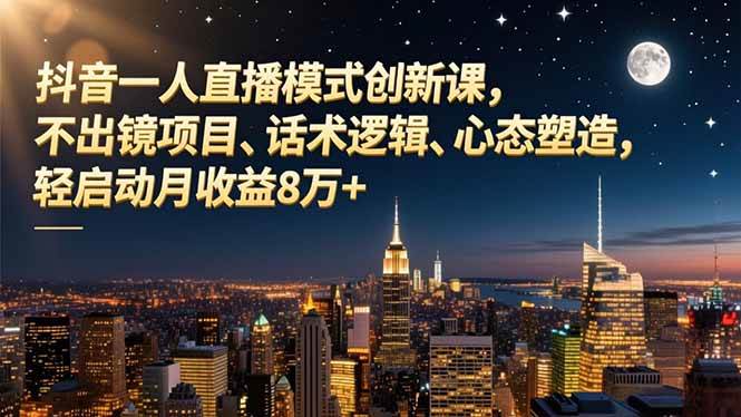 抖音一人直播模式创新课，不出镜项目、话术逻辑、心态塑造，轻启动月收益8万+-宇文网创