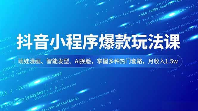 抖音小程序爆款玩法课，萌娃漫画、智能发型、AI换脸，掌握多种热门套路，月收入1.5w-宇文网创