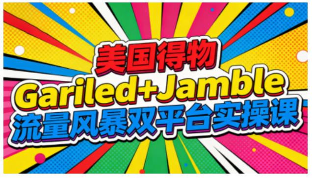 美国得物Gariled+Jamble流量风暴双平台实操课，两大美国热门平台全流程运营-宇文网创