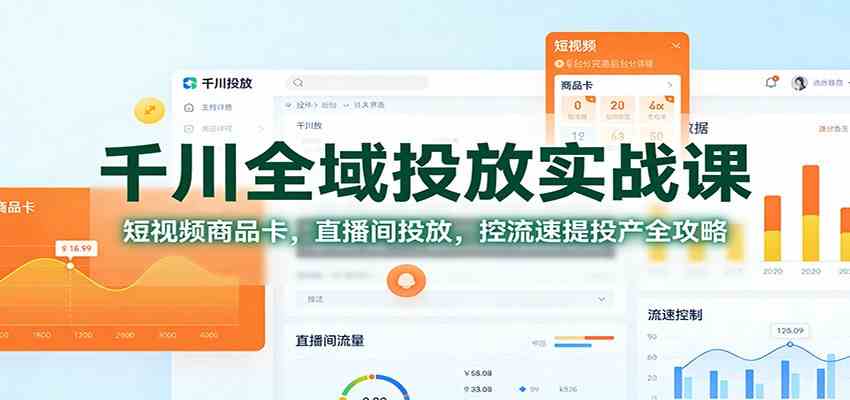 千川全域投放实战课：短视频商品卡，直播间投放，控流速提投产全攻略-宇文网创