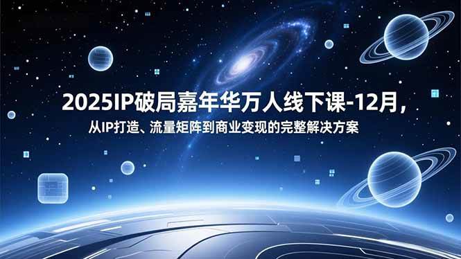 2025IP破局嘉年华万人线下课-12月，从IP打造、流量矩阵到商业变现的完整解决方案-宇文网创