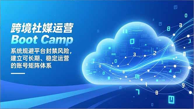 跨境社媒运营Boot Camp：系统规避平台封禁风险，建立可长期、稳定运营的账号矩阵体系-宇文网创