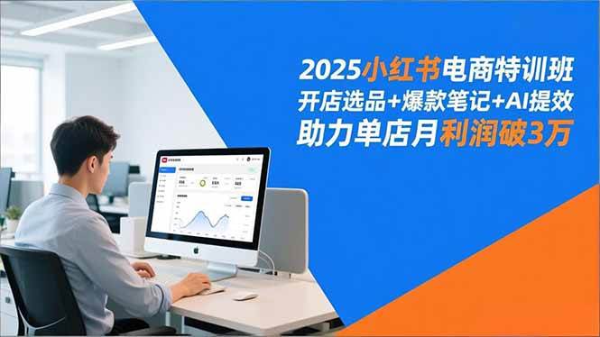 2025小红书电商特训班，开店选品+爆款笔记+AI提效，助力单店月利润破3万-宇文网创
