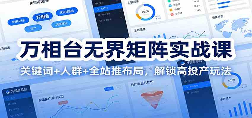 万相台无界矩阵实战课：关键词+人群+全站推布局，解锁高投产玩法-宇文网创