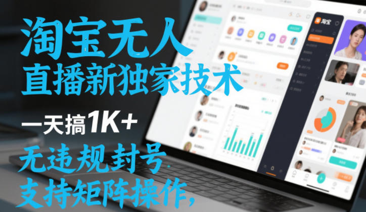 淘宝无人直播最新独家技术，一天搞1K+，无违规封号，支持矩阵操作，长期稳定【内部揭秘】-宇文网创