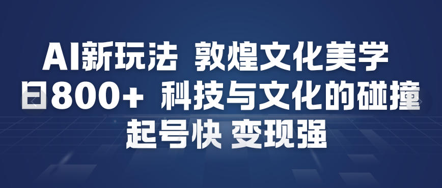 AI新玩法，敦煌文化美学，科技与文化的碰撞，起号快变现强-宇文网创