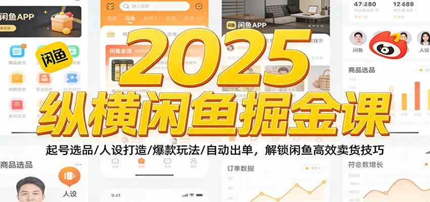 2025纵横闲鱼掘金课：起号选品/人设打造/爆款玩法/自动出单，解锁闲鱼高效卖货技巧-宇文网创