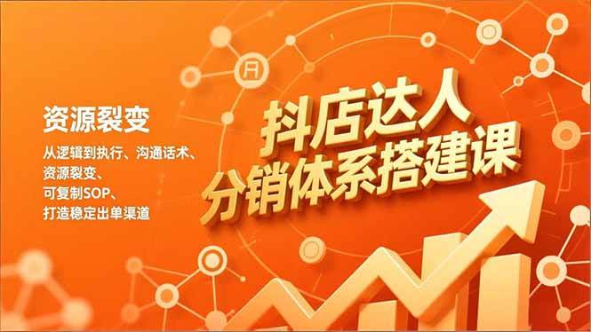 抖店达人分销体系搭建课，从逻辑到执行、沟通话术、资源裂变，可复制SOP，打造稳定出单渠道-宇文网创