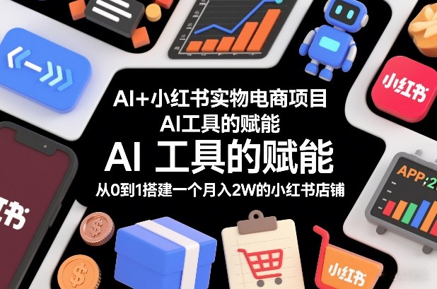 AI+小红书实物电商项目，AI工具的赋能，从0到1搭建一个月入2W的小红书店铺-宇文网创