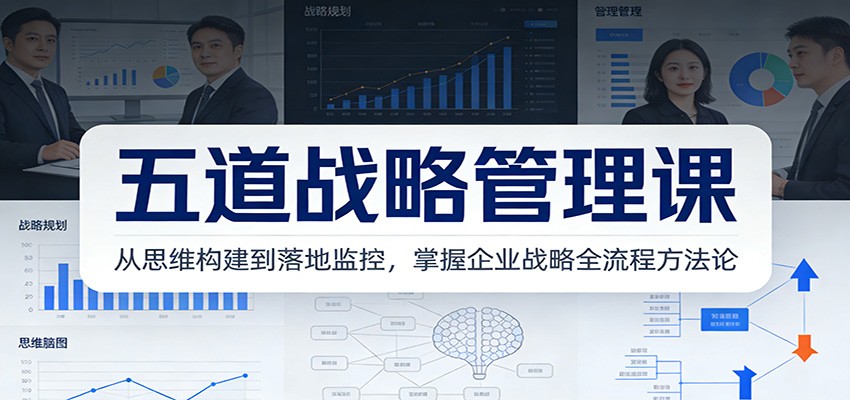 五道战略管理课：从思维构建到落地监控，掌握企业战略全流程方法论-宇文网创