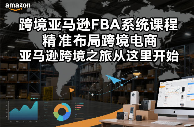 跨境亚马逊FBA系统课程，精准布局跨境电商，亚马逊跨境之旅从这里开始-宇文网创