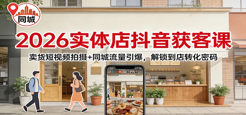 2026实体店抖音获客课：卖货短视频拍摄+同城流量引爆，解锁到店转化密码-宇文网创