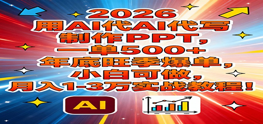 2026用AI代写制作PPT，一单500+，年底旺季爆单，小白可做，月入1-3万实战教程-宇文网创
