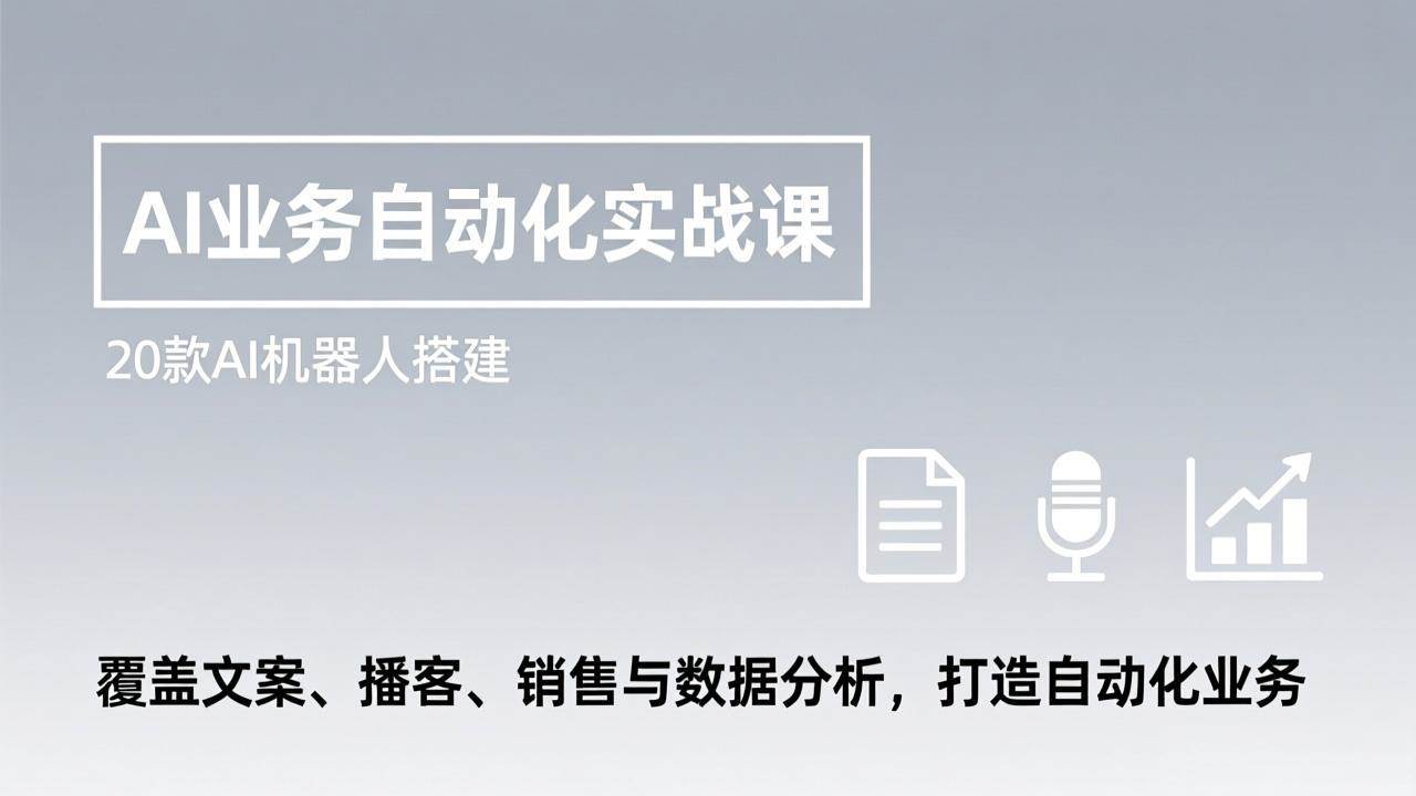 AI业务自动化实战课，20款AI机器人搭建，覆盖文案、播客、销售与数据分析，打造自动化业务-宇文网创