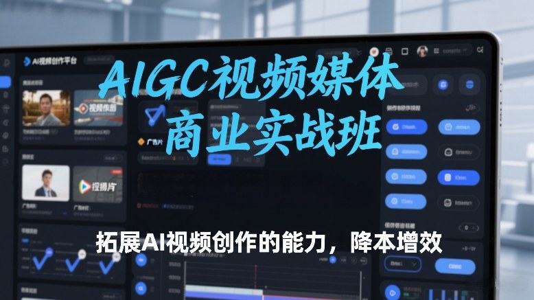 AIGC视频媒体商业实战班，拓展AI视频创作的能力，降本增效-宇文网创