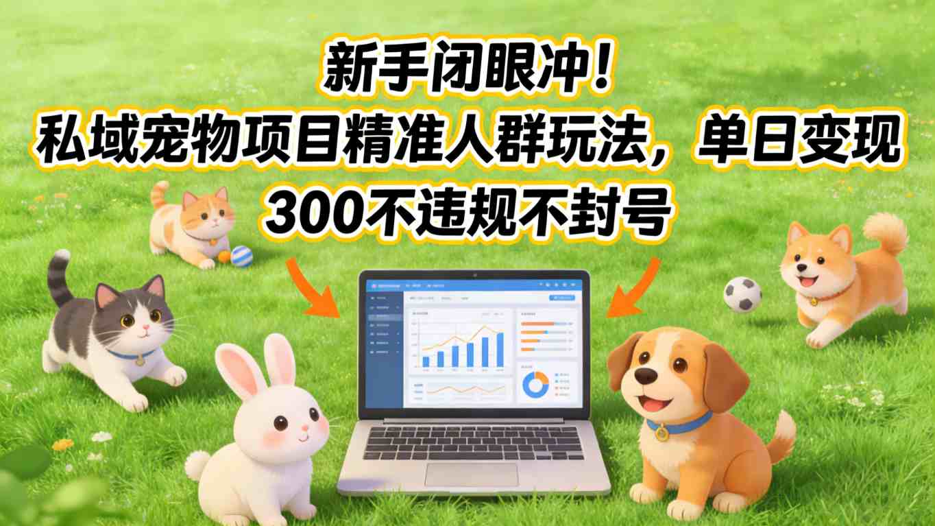 新手闭眼冲！私域宠物项目精准人群玩法，单日变现3张不违规不封号-宇文网创