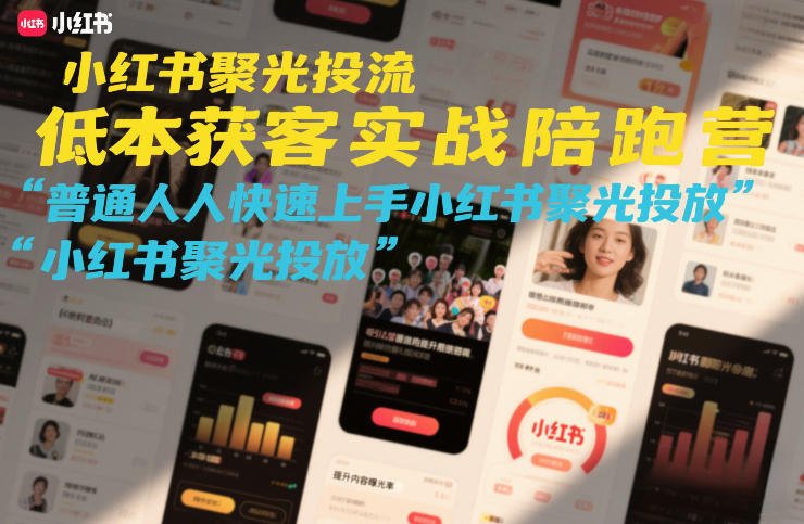 小红书聚光投流低成本获客实战陪跑营，普通人快速上手小红书聚光投放-宇文网创
