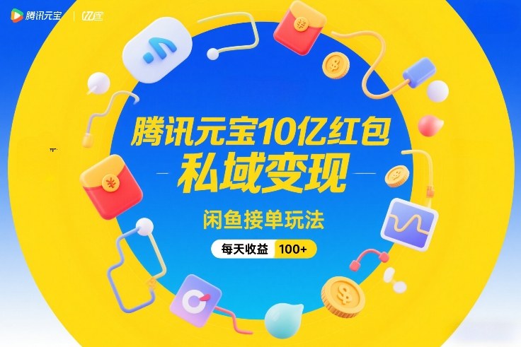 腾讯元宝10亿红包，私域变现，闲鱼接单玩法，每天收益100+-宇文网创