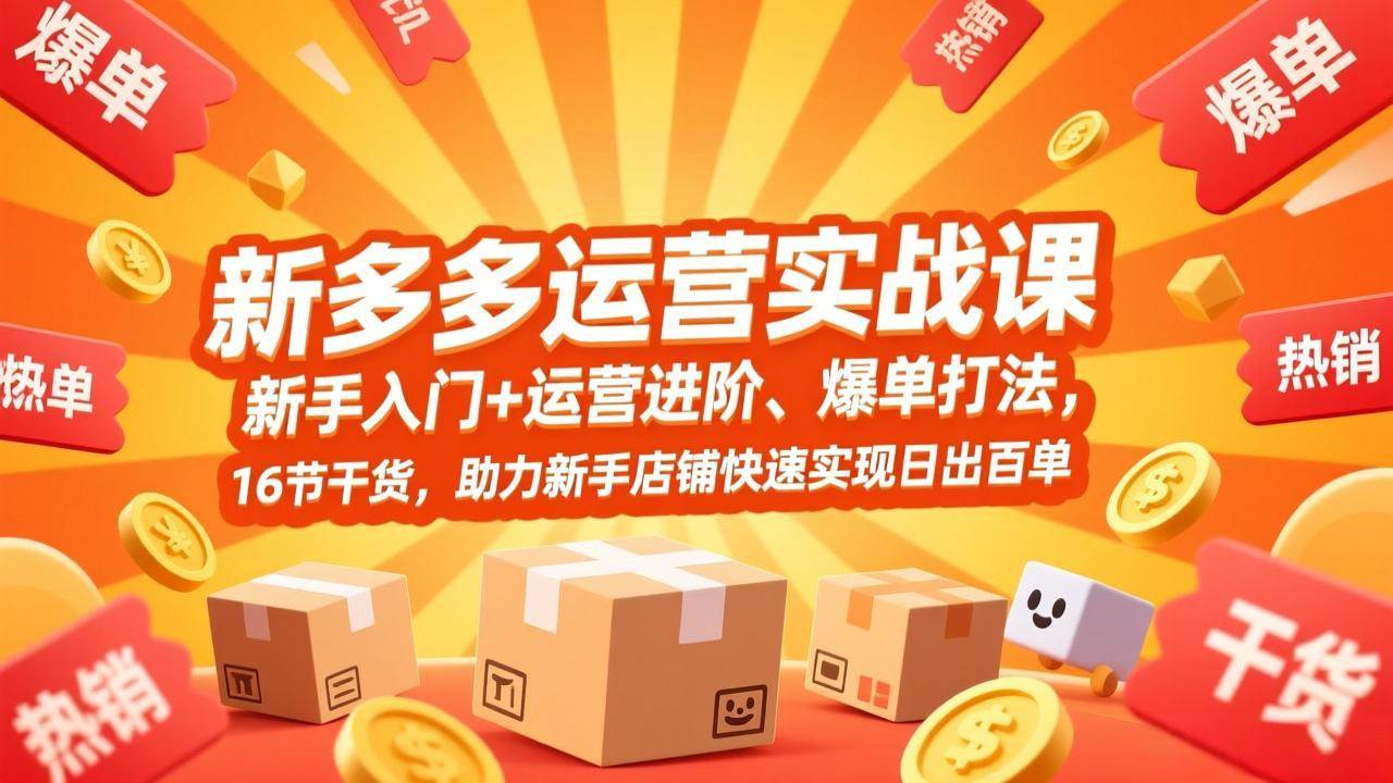拼多多运营实战课，新手入门+运营进阶、爆单打法，16节干货，助力新手店铺快速实现日出百单-宇文网创