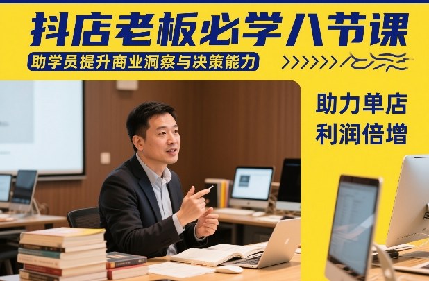 抖店老板必学八节课，助学员提升商业洞察与决策能力，助力单店利润倍增-宇文网创