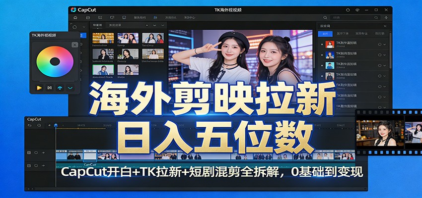 海外剪映拉新日入五位数：CapCut开白+TK拉新+短剧混剪全拆解，0基础到变现-宇文网创