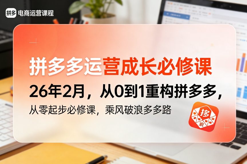 拼多多运营成长必修课26年2月，从0到1重构拼多多，从零起步必修课，乘风破浪多多路-宇文网创